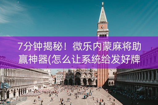 7分钟揭秘！微乐内蒙麻将助赢神器(怎么让系统给发好牌)
