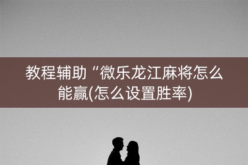 教程辅助“微乐龙江麻将怎么能赢(怎么设置胜率)