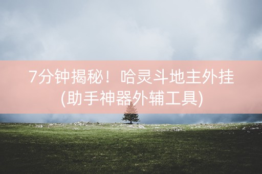 7分钟揭秘！哈灵斗地主外挂(助手神器外辅工具)