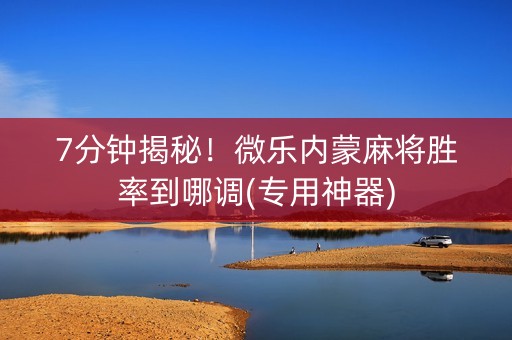 7分钟揭秘！微乐内蒙麻将胜率到哪调(专用神器)