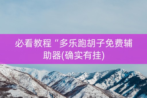 必看教程“多乐跑胡子免费辅助器(确实有挂)