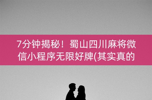 7分钟揭秘！蜀山四川麻将微信小程序无限好牌(其实真的确实有挂)