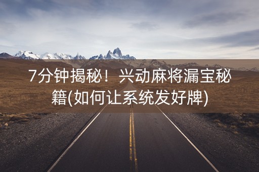 7分钟揭秘！兴动麻将漏宝秘籍(如何让系统发好牌)