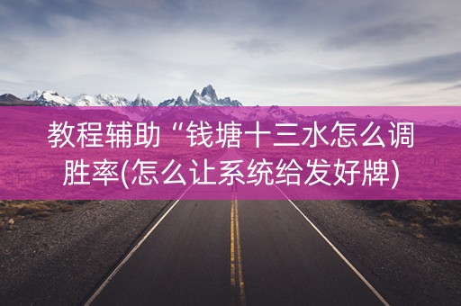 教程辅助“钱塘十三水怎么调胜率(怎么让系统给发好牌)