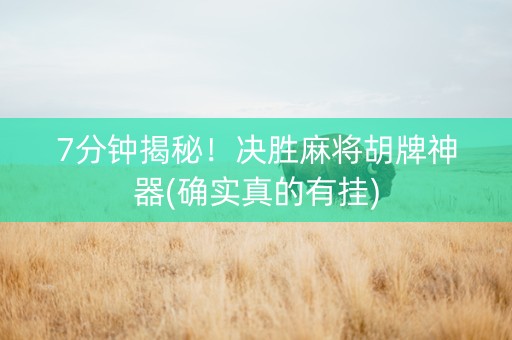 7分钟揭秘！决胜麻将胡牌神器(确实真的有挂)
