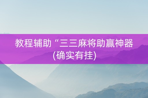 教程辅助“三三麻将助赢神器(确实有挂)