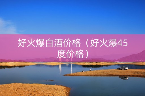 好火爆白酒价格（好火爆45度价格）