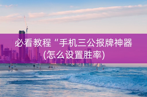 必看教程“手机三公报牌神器(怎么设置胜率)
