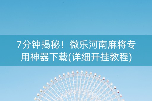 7分钟揭秘！微乐河南麻将专用神器下载(详细开挂教程)