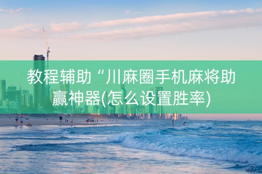 教程辅助“川麻圈手机麻将助赢神器(怎么设置胜率)
