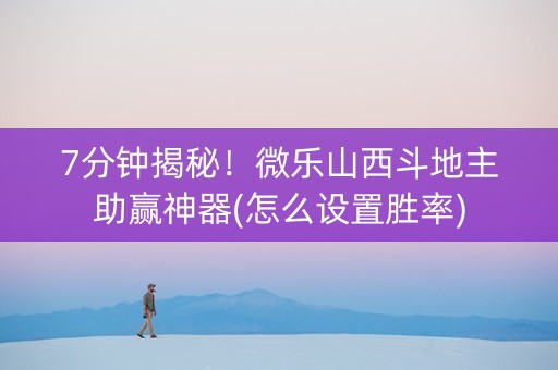 7分钟揭秘！微乐山西斗地主助赢神器(怎么设置胜率)