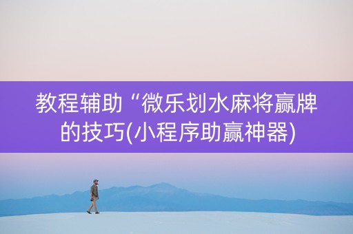 教程辅助“微乐划水麻将赢牌的技巧(小程序助赢神器)