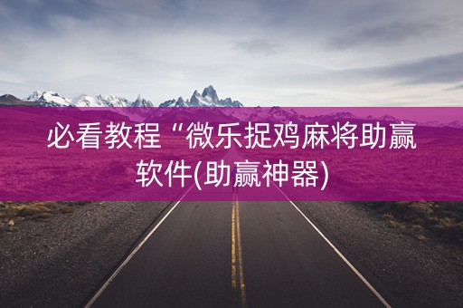 必看教程“微乐捉鸡麻将助赢软件(助赢神器)