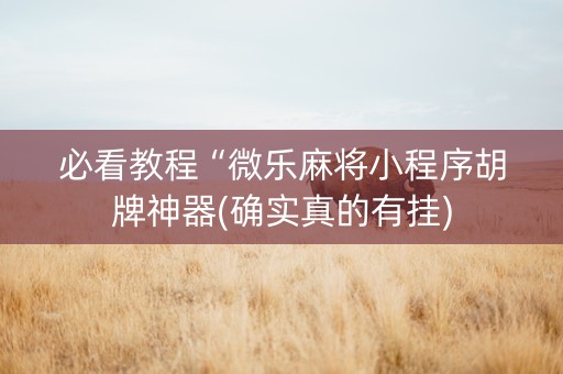 必看教程“微乐麻将小程序胡牌神器(确实真的有挂)