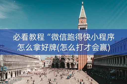 必看教程“微信跑得快小程序怎么拿好牌(怎么打才会赢)