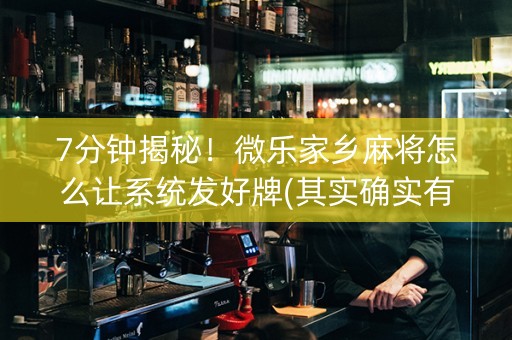 7分钟揭秘！微乐家乡麻将怎么让系统发好牌(其实确实有挂)