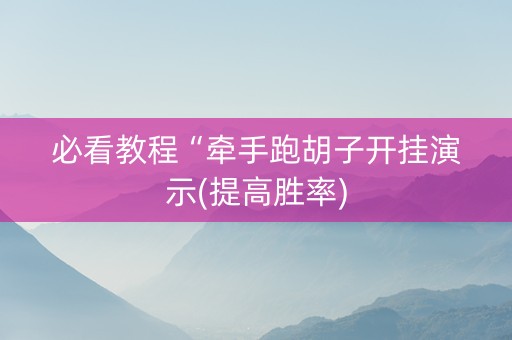 必看教程“牵手跑胡子开挂演示(提高胜率)
