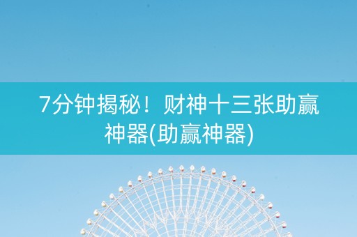 7分钟揭秘！财神十三张助赢神器(助赢神器)