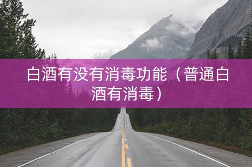 白酒有没有消毒功能（普通白酒有消毒）