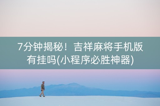 7分钟揭秘！吉祥麻将手机版有挂吗(小程序必胜神器)