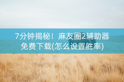 7分钟揭秘！麻友圈2辅助器免费下载(怎么设置胜率)