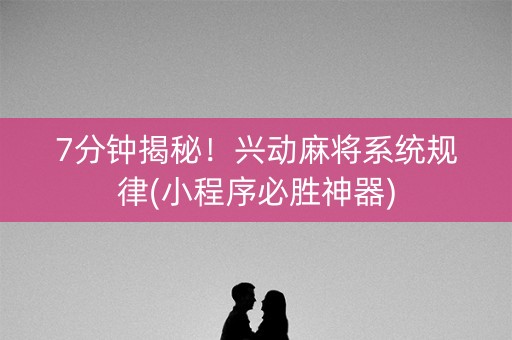 7分钟揭秘！兴动麻将系统规律(小程序必胜神器)