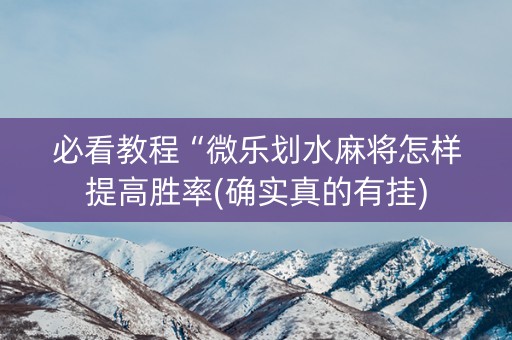 必看教程“微乐划水麻将怎样提高胜率(确实真的有挂)