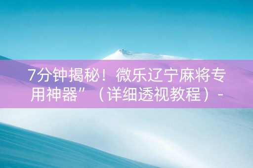 7分钟揭秘！微乐辽宁麻将专用神器”（详细透视教程）-哔哩哔哩