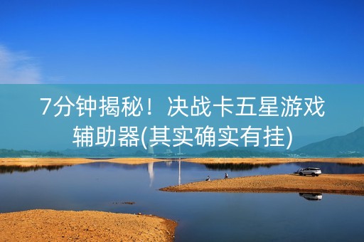 7分钟揭秘！决战卡五星游戏辅助器(其实确实有挂)