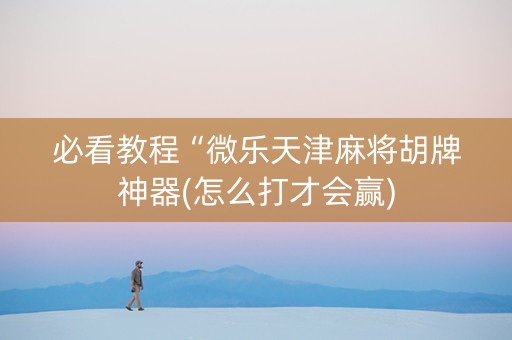 必看教程“微乐天津麻将胡牌神器(怎么打才会赢)