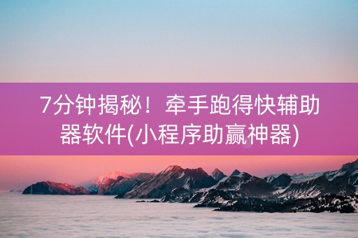 7分钟揭秘！牵手跑得快辅助器软件(小程序助赢神器)