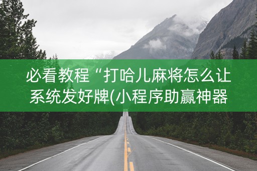 必看教程“打哈儿麻将怎么让系统发好牌(小程序助赢神器)