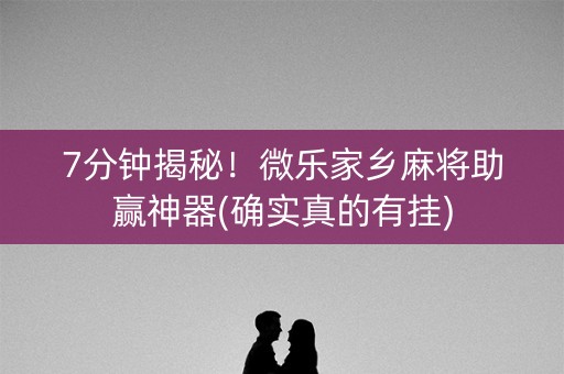 7分钟揭秘！微乐家乡麻将助赢神器(确实真的有挂)