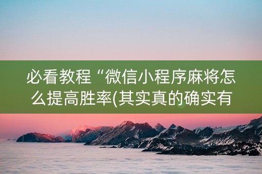 必看教程“微信小程序麻将怎么提高胜率(其实真的确实有挂)