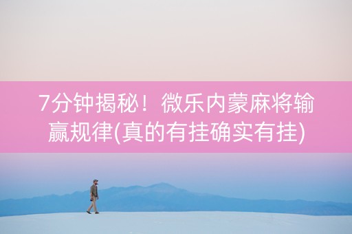 7分钟揭秘！微乐内蒙麻将输赢规律(真的有挂确实有挂)