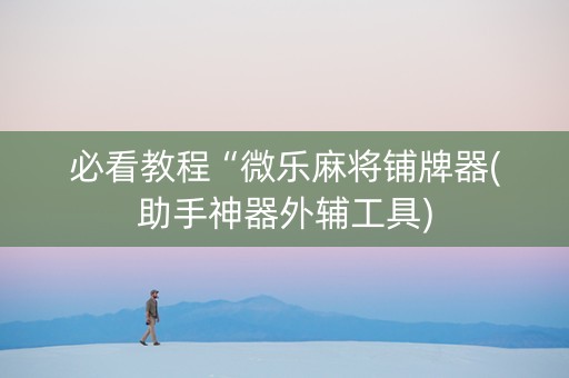 必看教程“微乐麻将铺牌器(助手神器外辅工具)