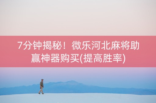 7分钟揭秘！微乐河北麻将助赢神器购买(提高胜率)