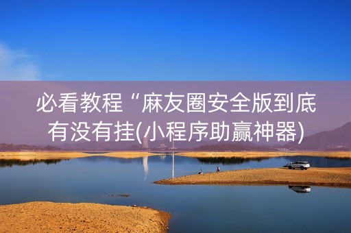必看教程“麻友圈安全版到底有没有挂(小程序助赢神器)