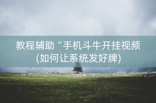 教程辅助“手机斗牛开挂视频(如何让系统发好牌)
