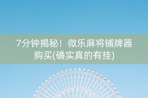 7分钟揭秘！微乐麻将铺牌器购买(确实真的有挂)