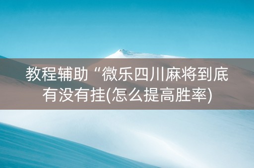 教程辅助“微乐四川麻将到底有没有挂(怎么提高胜率)