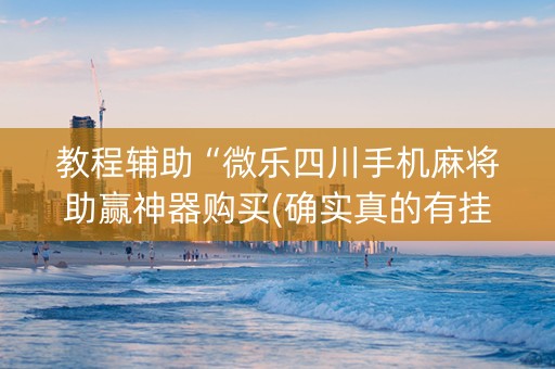教程辅助“微乐四川手机麻将助赢神器购买(确实真的有挂)