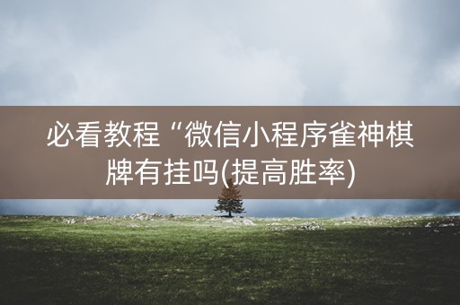 必看教程“微信小程序雀神棋牌有挂吗(提高胜率)