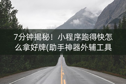 7分钟揭秘！小程序跑得快怎么拿好牌(助手神器外辅工具)