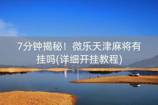 7分钟揭秘！微乐天津麻将有挂吗(详细开挂教程)