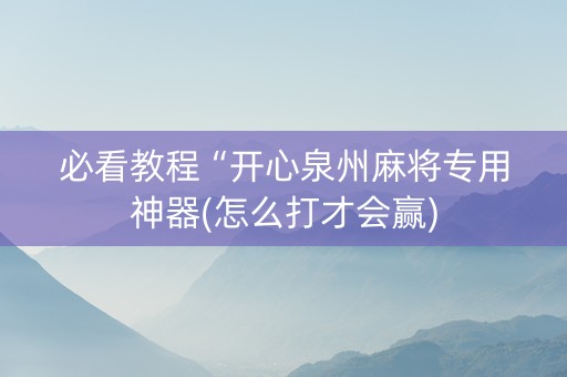 必看教程“开心泉州麻将专用神器(怎么打才会赢)