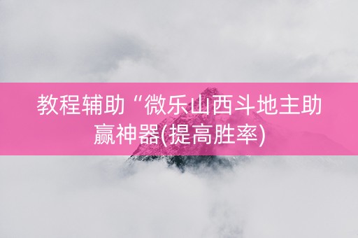 教程辅助“微乐山西斗地主助赢神器(提高胜率)