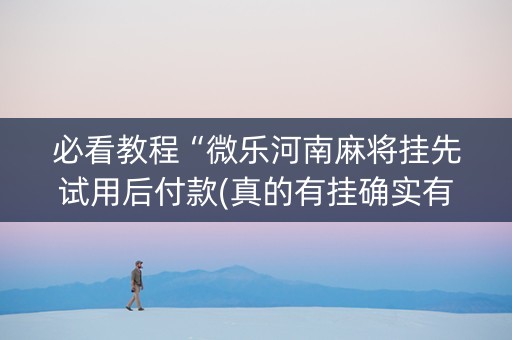 必看教程“微乐河南麻将挂先试用后付款(真的有挂确实有挂)