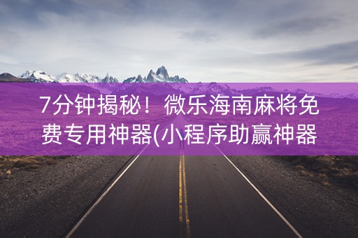 7分钟揭秘！微乐海南麻将免费专用神器(小程序助赢神器)