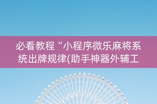 必看教程“小程序微乐麻将系统出牌规律(助手神器外辅工具)